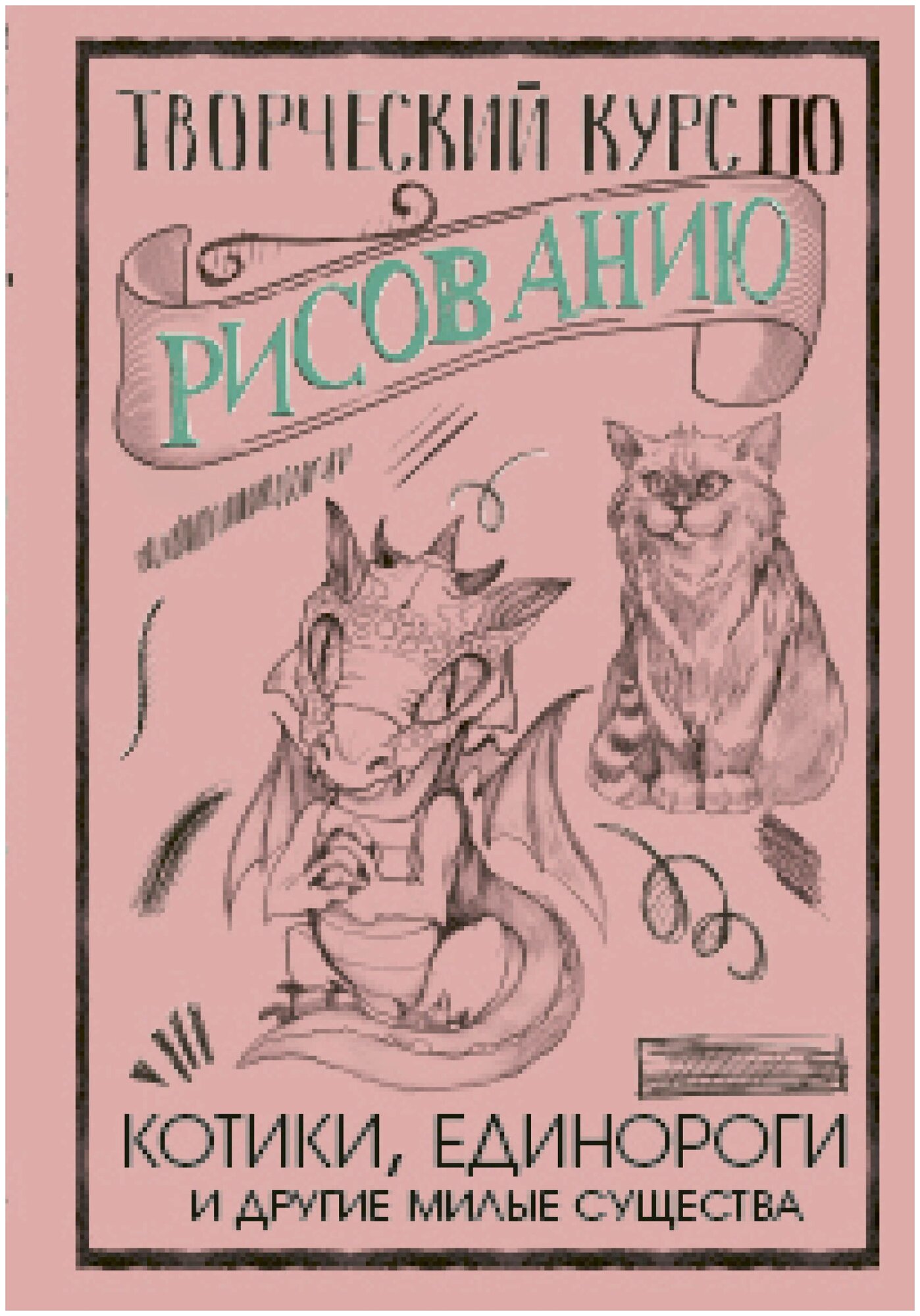 Творческий курс по рисованию. Котики, единороги и другие милые существа