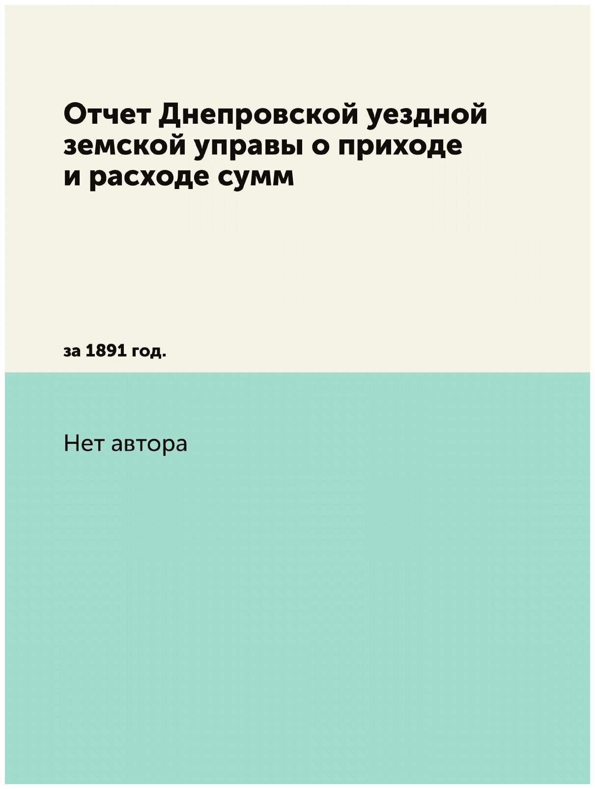 Книга Отчет Днепровской уездной земской управы о приходе и расходе сумм. за 1891 год. - фото №1