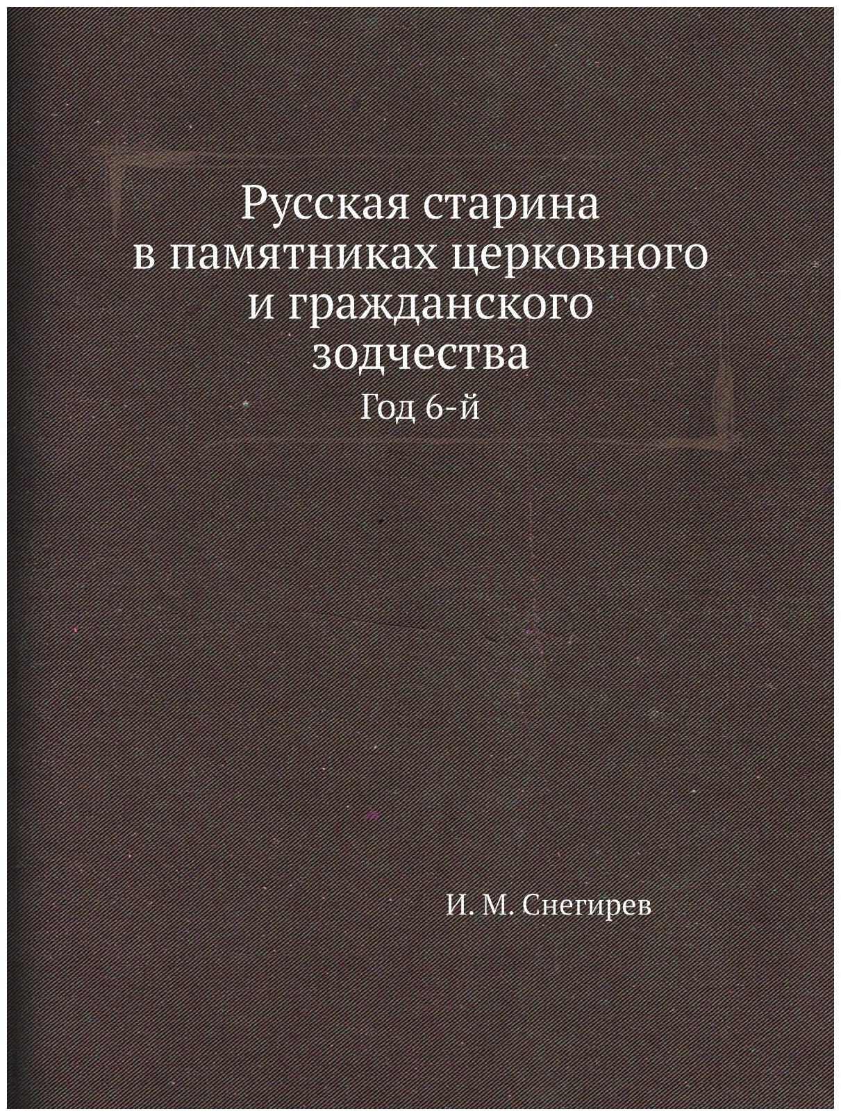 Русская старина в памятниках церковного и гражданского зодчества. Год 6-й