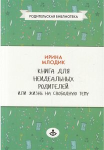 Книга для неидеальных родителей, или Жизнь на свободную тему