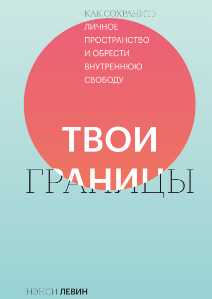 Твои границы. Как сохранить личное пространство и обрести внутреннюю свободу