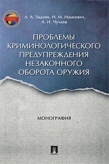 Задоян А. А, Мацкевич И. М, Чучаев А. И. "Проблемы криминологического предупреждения незаконного оборота оружия. Монография"