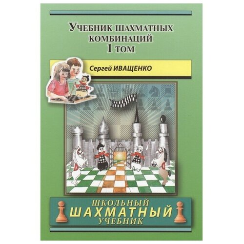 Русский шахматный дом Учебник шахматных комбинаций. Том 1. Иващенко С.