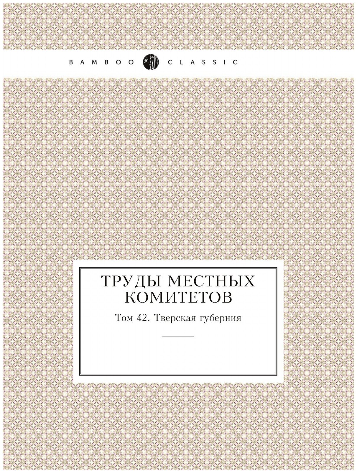 Книга Труды местных комитетов. Том 42. Тверская губерния - фото №1