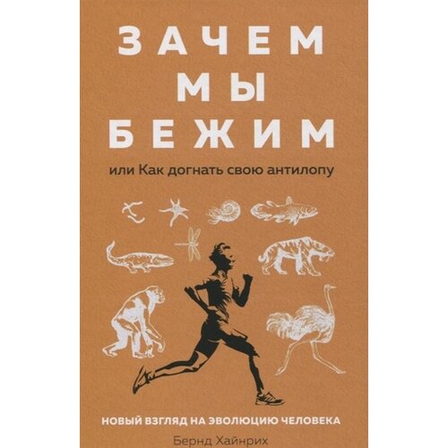 Зачем мы бежим, или Как догнать свою антилопу. Новый взгляд на эволюцию человека