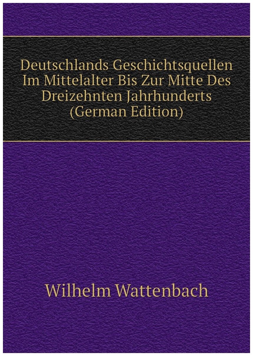 Deutschlands Geschichtsquellen Im Mittelalter Bis Zur Mitte Des Dreizehnten Jahrhunderts (German Edition)