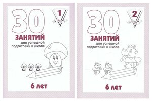 30 занятий для успешной подготовки к школе. 6 лет. часть 1 и часть 2. Рабочие тетради. Комплект из 2 шт.