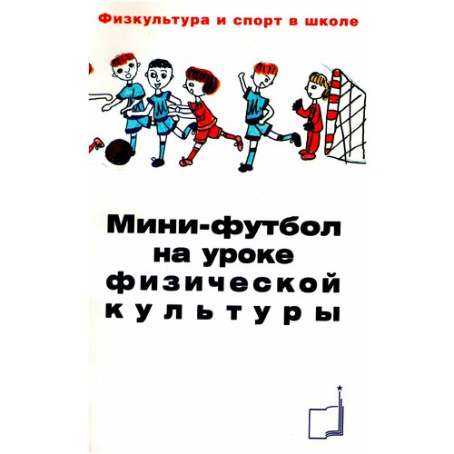 Книга "Мини-футбол на уроке физической культуры: учебно-методическое пособие — 2-е изд." Издательство "ТВТ Дивизион" М. П. Веревкин.