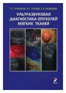 Труфанов Г. Е, Пчелин И. Г, Вецмадян Е. А. "Ультразвуковая диагностика опухолей мягких тканей. (иллюстрированное руководство).- 5-е изд"