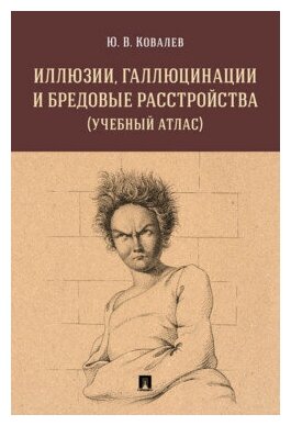 Ковалев Ю. В. "Иллюзии, галлюцинации и бредовые расстройства (учебный атлас). Учебное пособие"