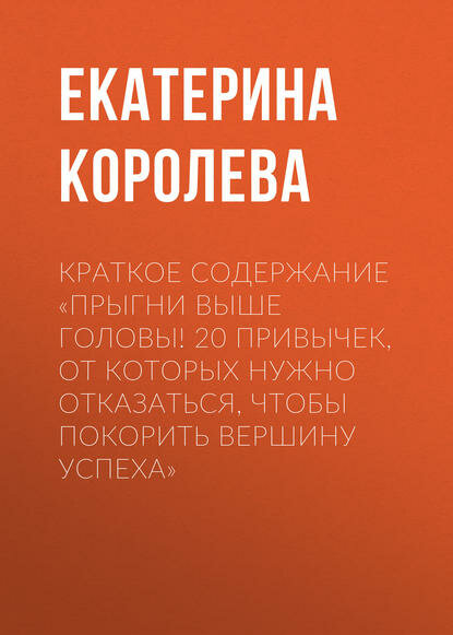 Краткое содержание «Прыгни выше головы! 20 привычек, от которых нужно отказаться, чтобы покорить вершину успеха» [Цифровая книга]