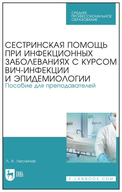 Лесничая Л. А. "Сестринская помощь при инфекционных заболеваниях с курсом ВИЧ-инфекции и эпидемиологии. Пособие для преподавателей"