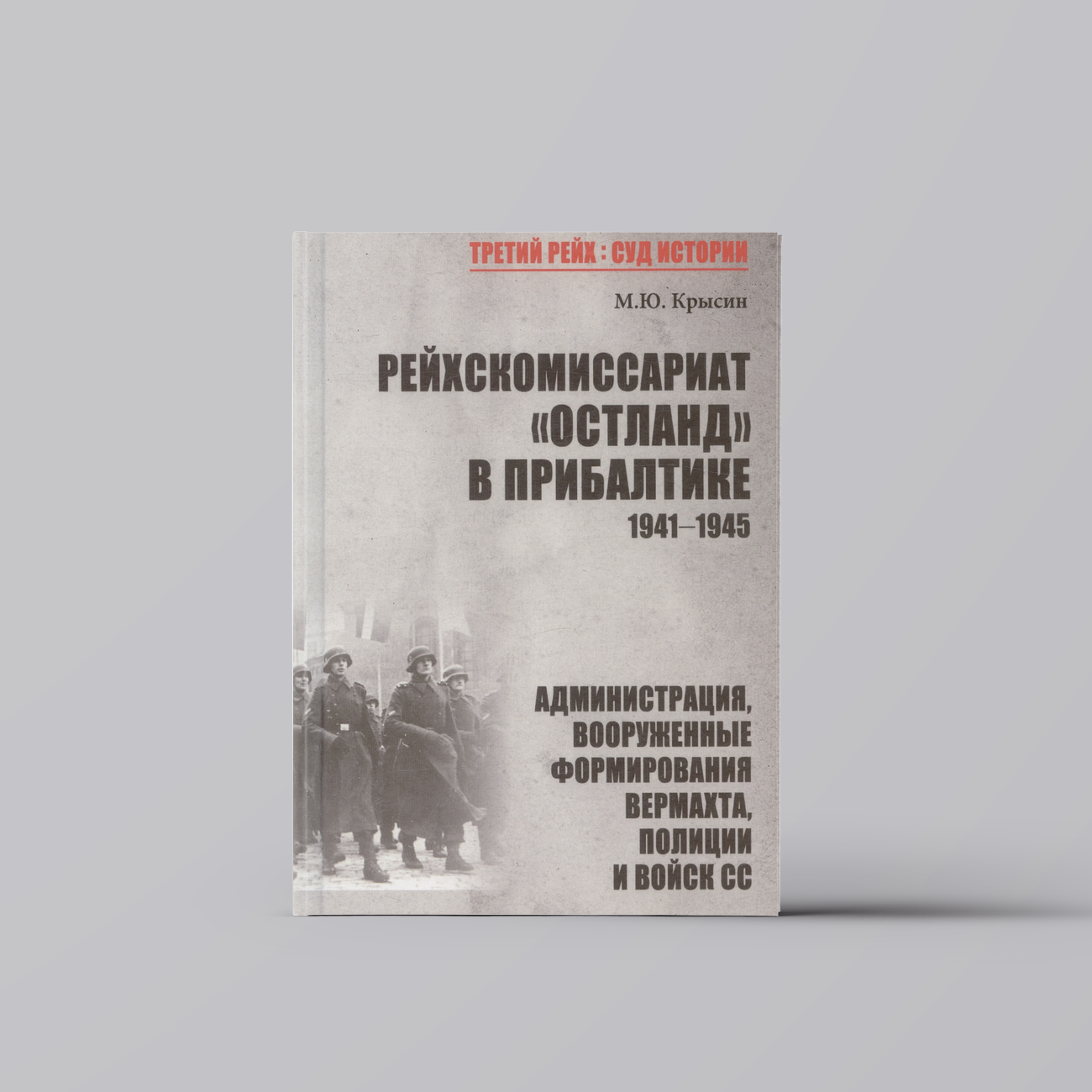 Рейхскомиссариат "Остланд" в Прибалтике 1941-1945. Администрация, вооруженные формирования вермахта, полиции и войск СС | Михаил Крысин