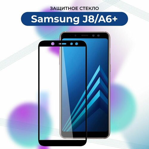 Премиум! Защитное стекло для Samsung Galaxy J8/A6 plus/J 8/A 6plus/Самсунг А6 плюс/А 6 плюс