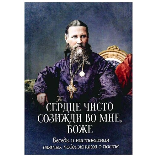 Сердце чисто созмжди во мне, Боже. Беседы и наставления святых подвижников о посте