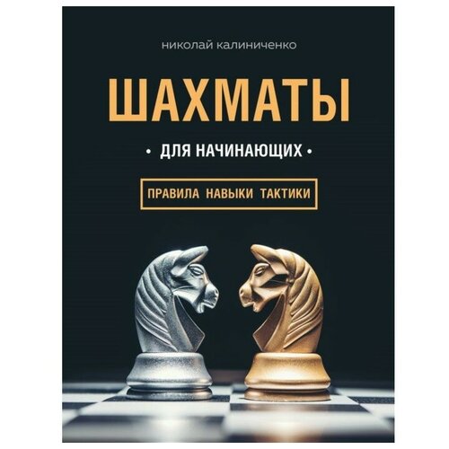 Шахматы для начинающих: правила, навыки, тактики. Николай Калиниченко