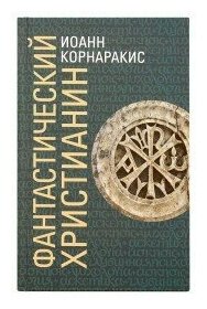 Фантастический христианин в сравнении со святоотеческим человеком. Корнаракис Иоанн. Издатель Ахтырский Свято-Троицкий монастырь. #122524