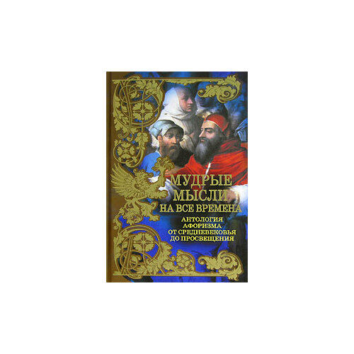 Мудрые мысли на все времена Антология афоризма от Средневековья до Просвещения 638₽