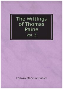 The Writings of Thomas Paine. Vol. 3