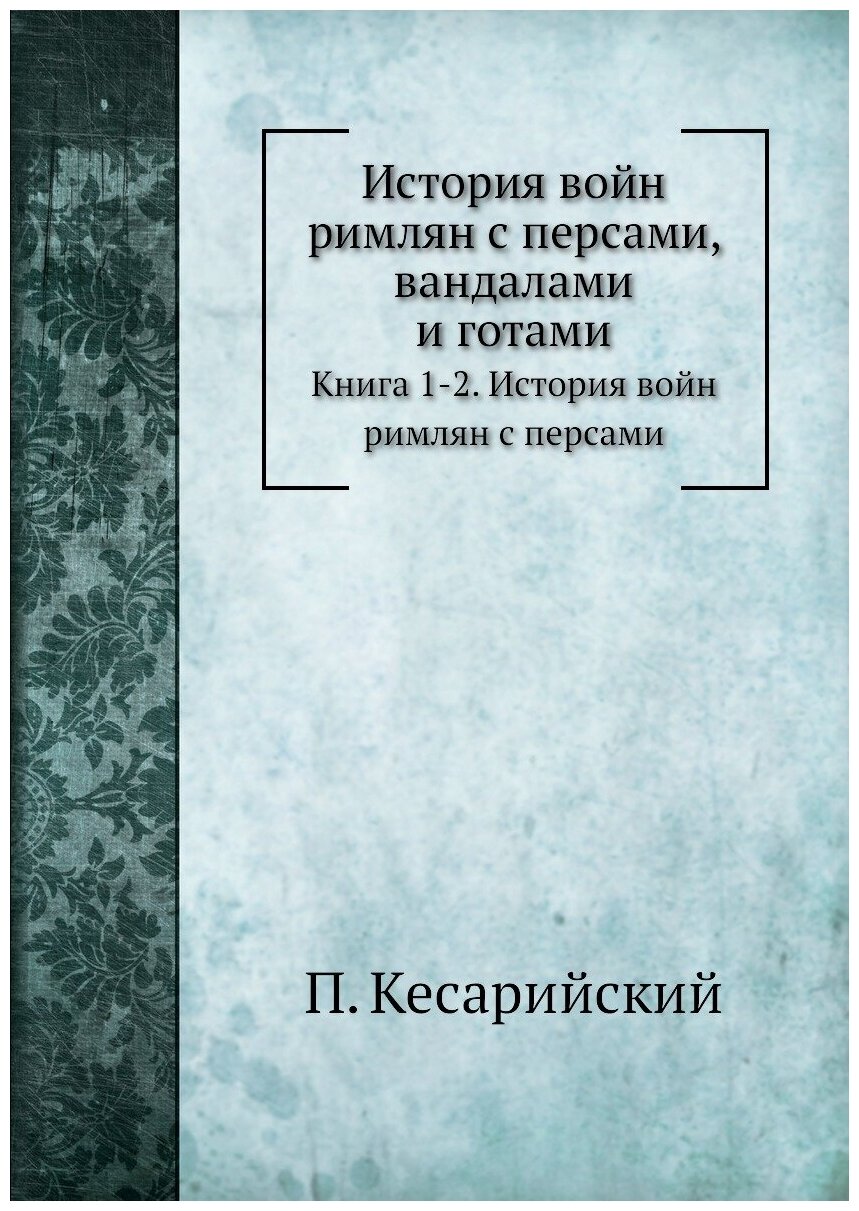 История войн римлян с персами, вандалами и готами. Книга 1-2. История войн римлян с персами