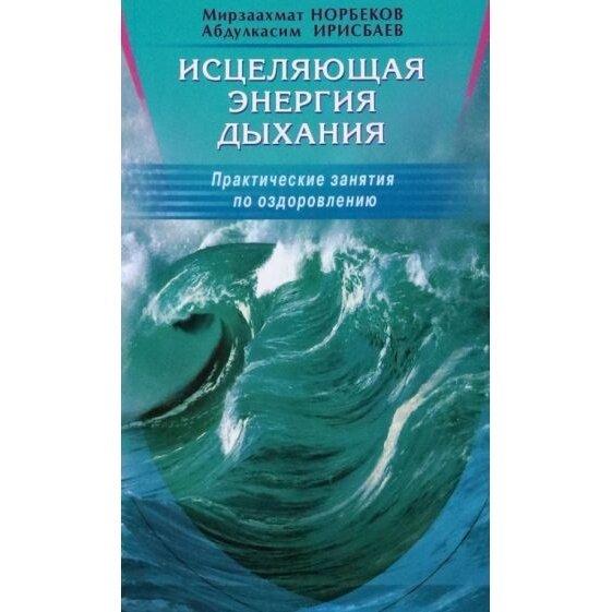 Книга Диля Исцеляющая энергия дыхания. Практические занятия по оздоровления. 2023 год, Норбеков М, Ирисбаев А. А.