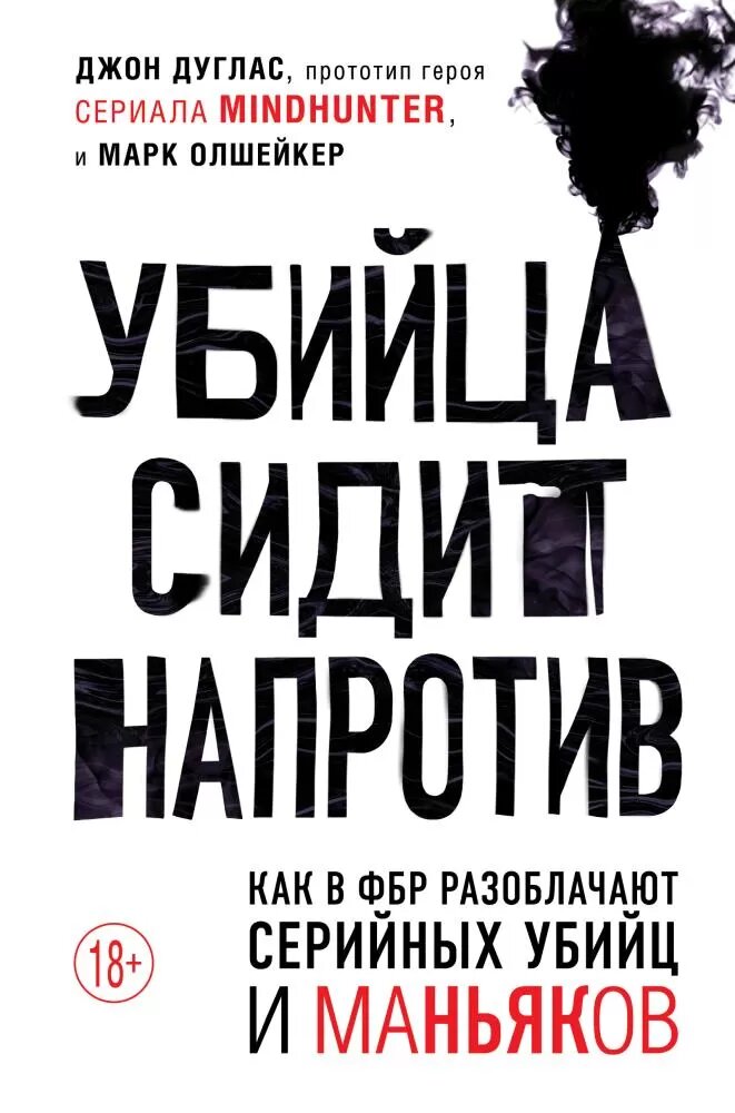 Убийца сидит напротив. Как в ФБР разоблачают серийных убийц и маньяков (Дуглас Д, Олшейкер М.)