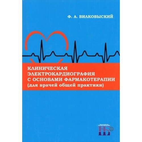 Федор вилковыский: клиническая электрокардиография с основами фармакотерапии (для врачей общей практики). монография