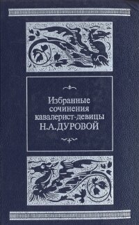 Избранные сочинения кавалерист-девицы Н. А. Дуровой