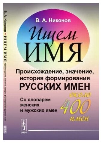 Ищем имя. Происхождение, значение, история формирования русских имен. Со словарем женских и мужских имен (около 400 имен)