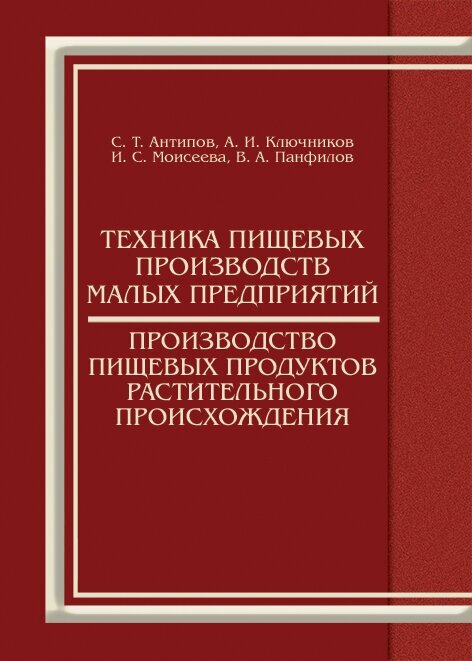 Антипов С. Т. "Техника пищевых производств малых предприятий. Производство пищевых продуктов растительного происхождения"