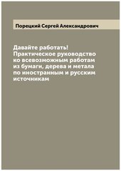 Давайте работать! Практическое руководство ко всевозможным работам из бумаги, дерева и метала по иностранным и русским источникам