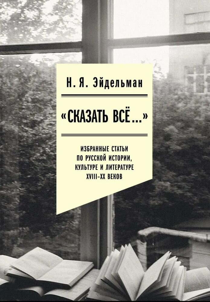 «Сказать все…». Избранные статьи по русской истории, культуре и литературе XVIII–XX веков - фото №1