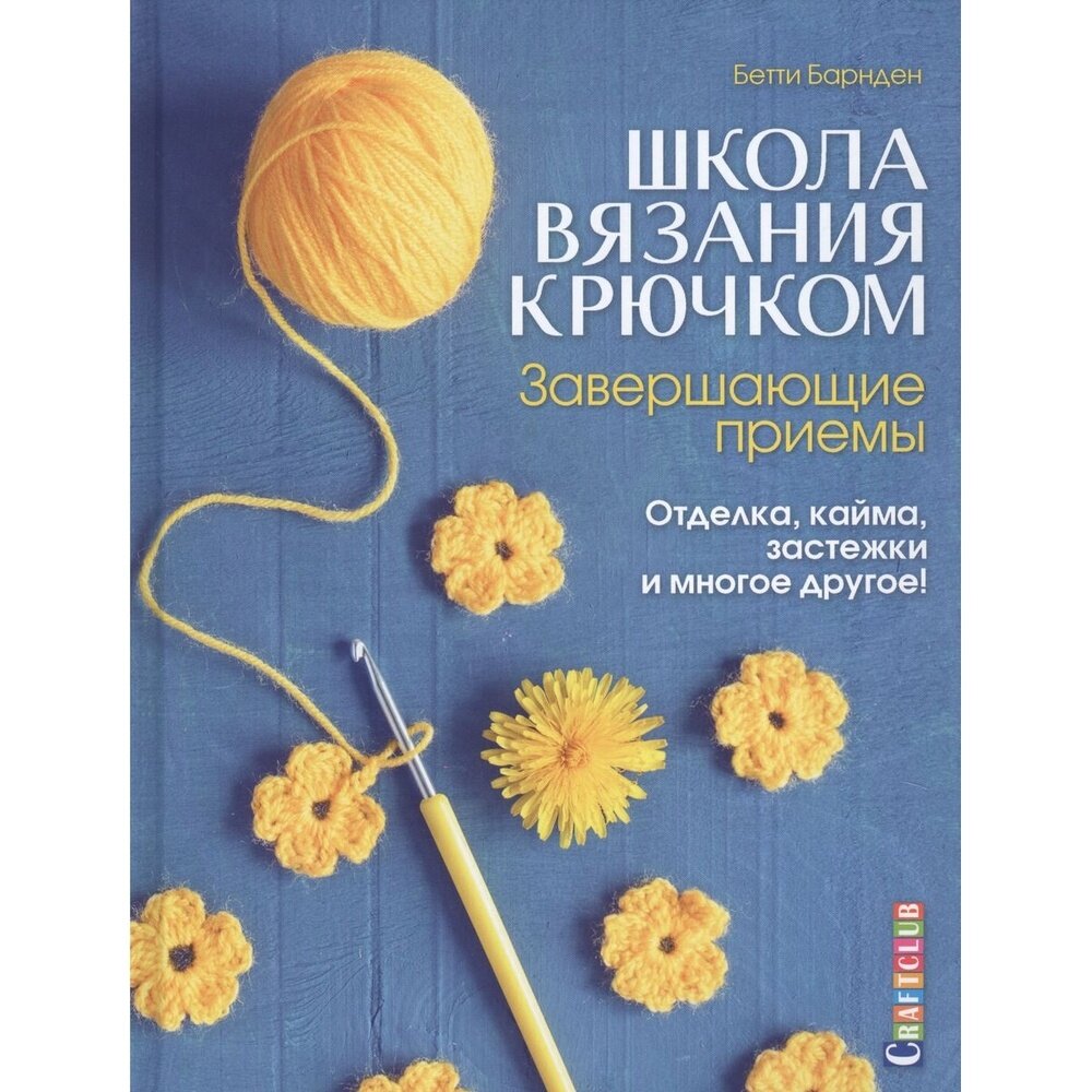 Книга контэнт Школа вязания крючком. Завершающие приемы. Отделка, кайма, застежки и многое другое! 2019 год, Б. Барнден