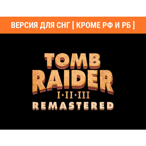 Tomb Raider I-III Remastered Версия для СНГ Кроме РФ и РБ 715₽