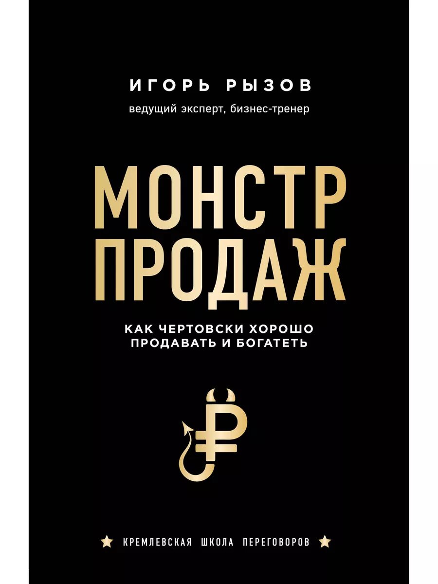 Рызов Игорь. Монстр продаж. Как чертовски хорошо продавать и богатеть. Кремлевская школа переговоров