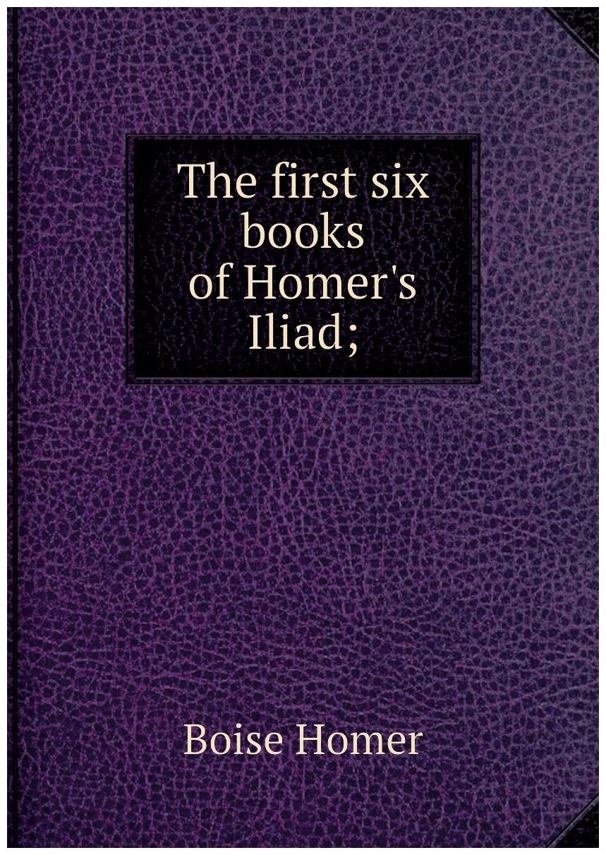 The first six books of Homer's Iliad;