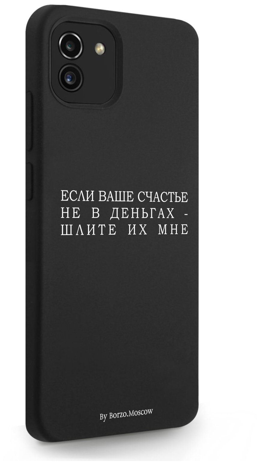 Черный силиконовый чехол Borzo.Moscow для Samsung Galaxy A03 Если счастье не в деньгах - шлите их мне для Самсунг Галакси А03