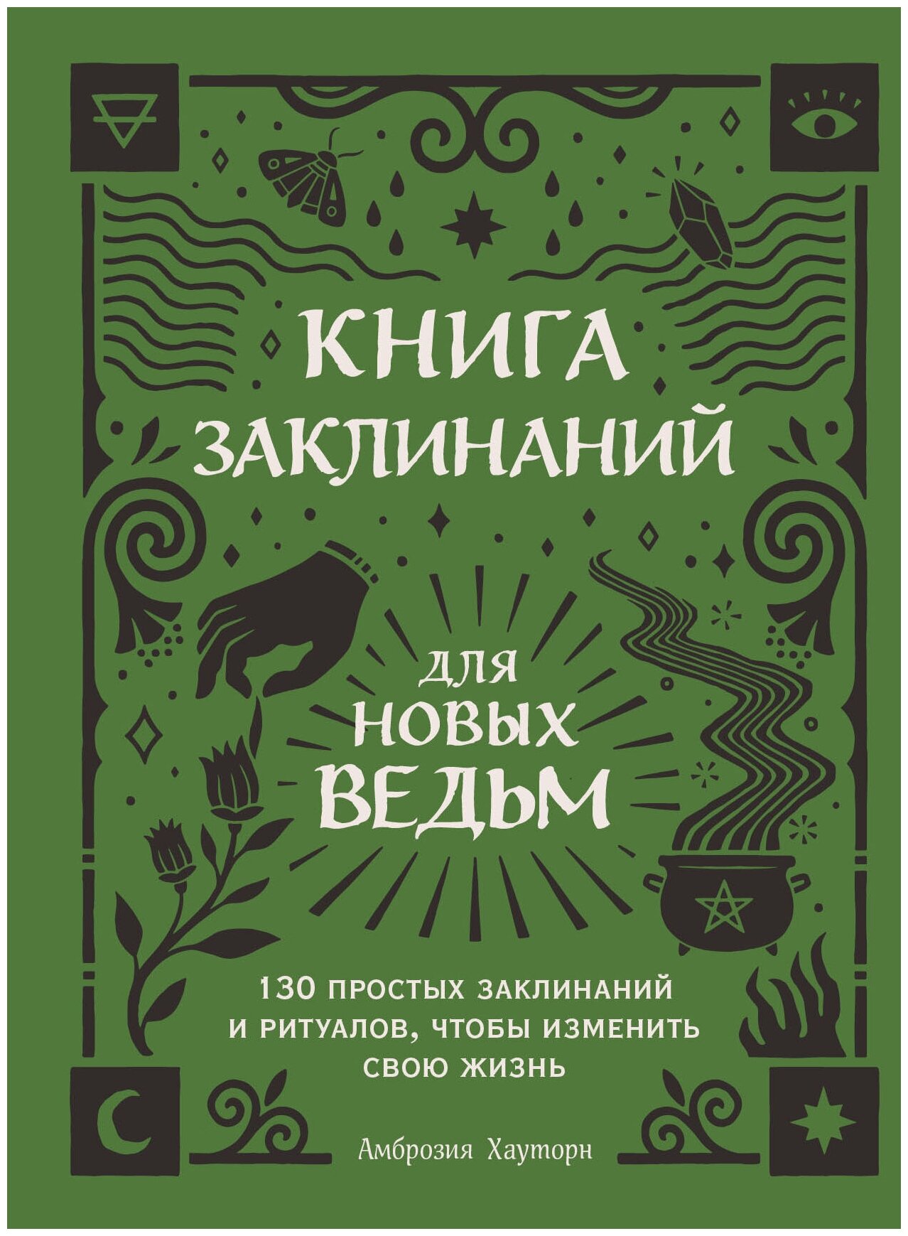 Книга заклинаний для новых ведьм. 130 простых заклинаний и ритуалов, чтобы изменить свою жизнь