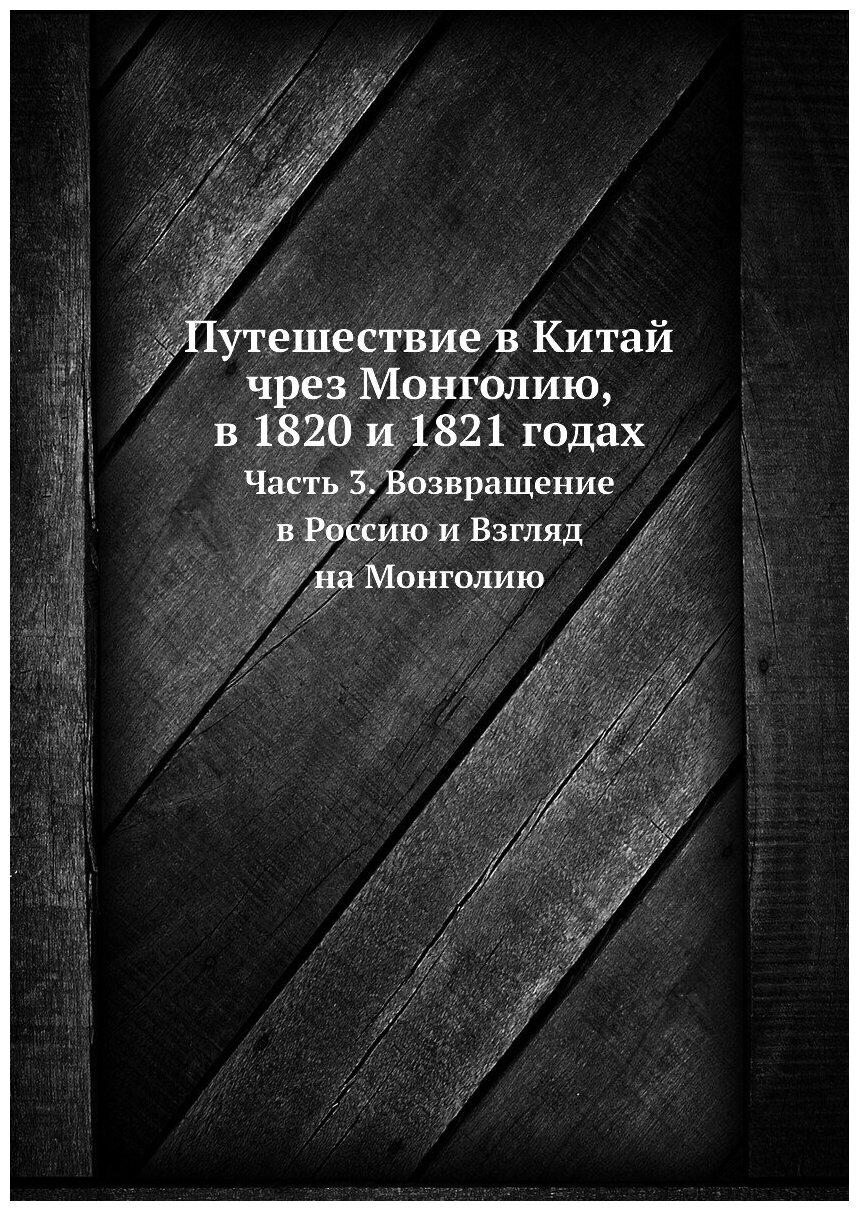 Путешествие в Китай чрез Монголию, в 1820 и 1821 годах. Часть 3. Возвращение в Россию и Взгляд на Монголию