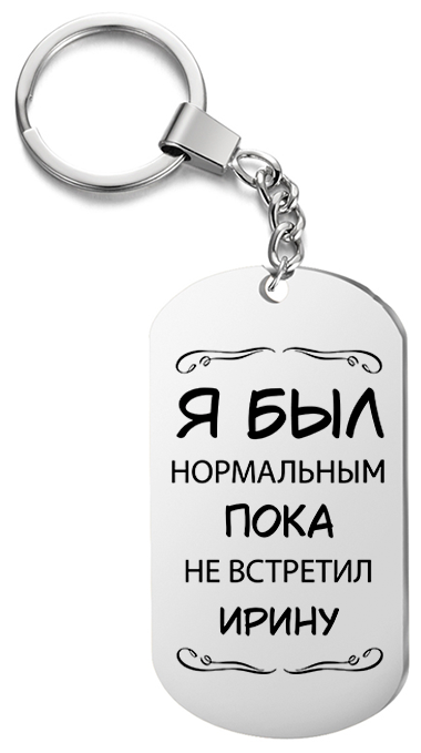 Брелок для ключей «Я был нормальным пока не встретил Ирину» с гравировкой подарочный жетон ,на сумку 