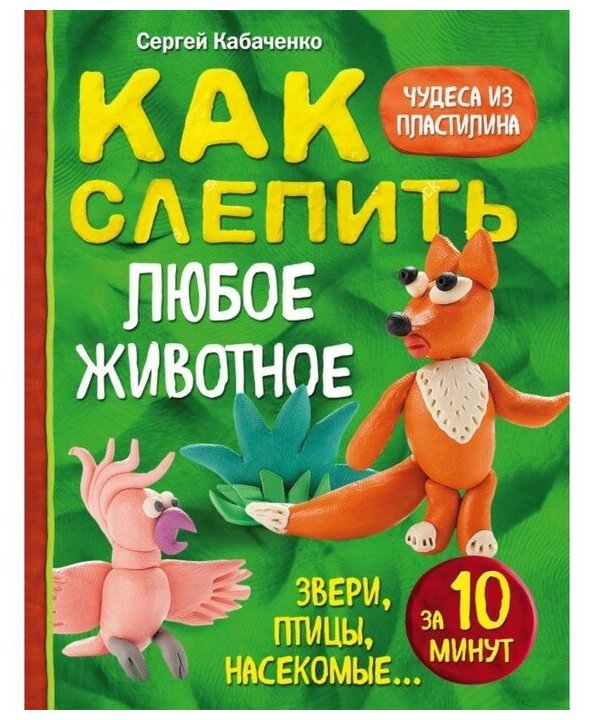 Эксмо «Как слепить из пластилина любое животное за 10 минут. Звери, птицы, насекомые» - фото №1