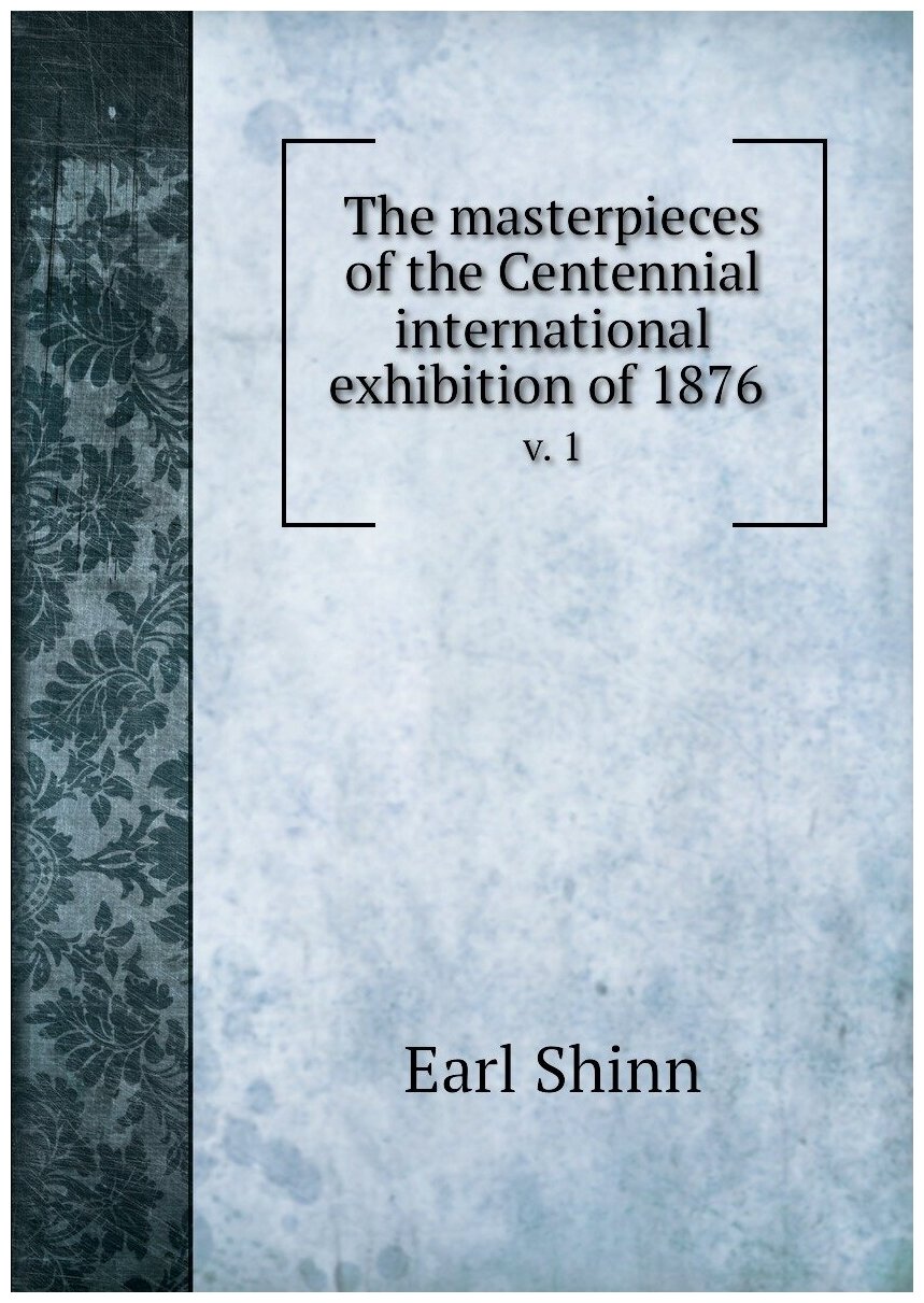 The masterpieces of the Centennial international exhibition of 1876 . v. 1