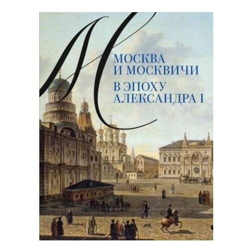 Москва и москвичи в эпоху Александра I