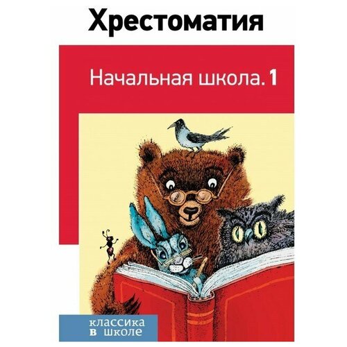 Эксмо Хрестоматия «Начальная школа. 1», Пушкин А. С., Толстой Л. Н., Чуковский К. И.