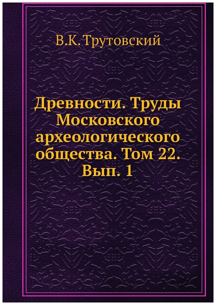 Книга Древности. Труды Московского археологического общества. Том 22. Вып. 1 - фото №1