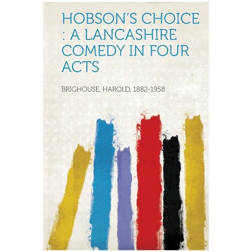 Hobson's Choice. A Lancashire Comedy in Four Acts