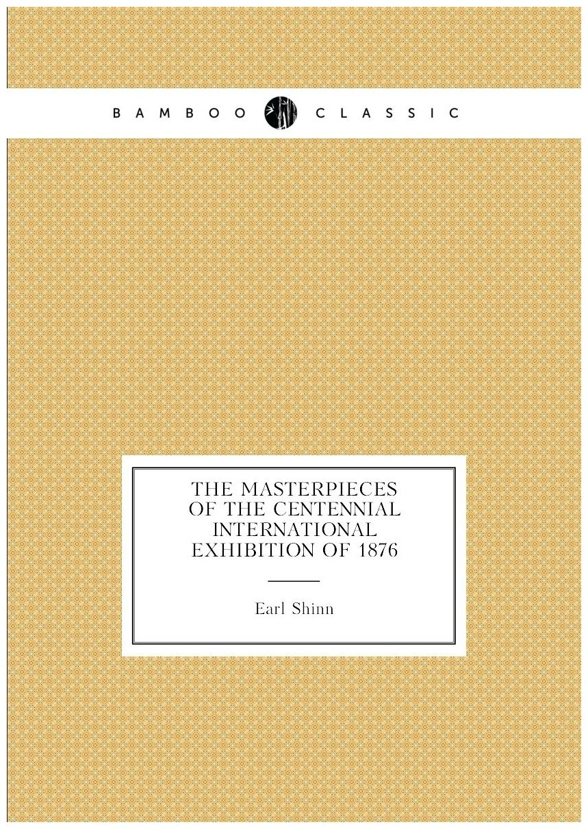 The masterpieces of the Centennial international exhibition of 1876