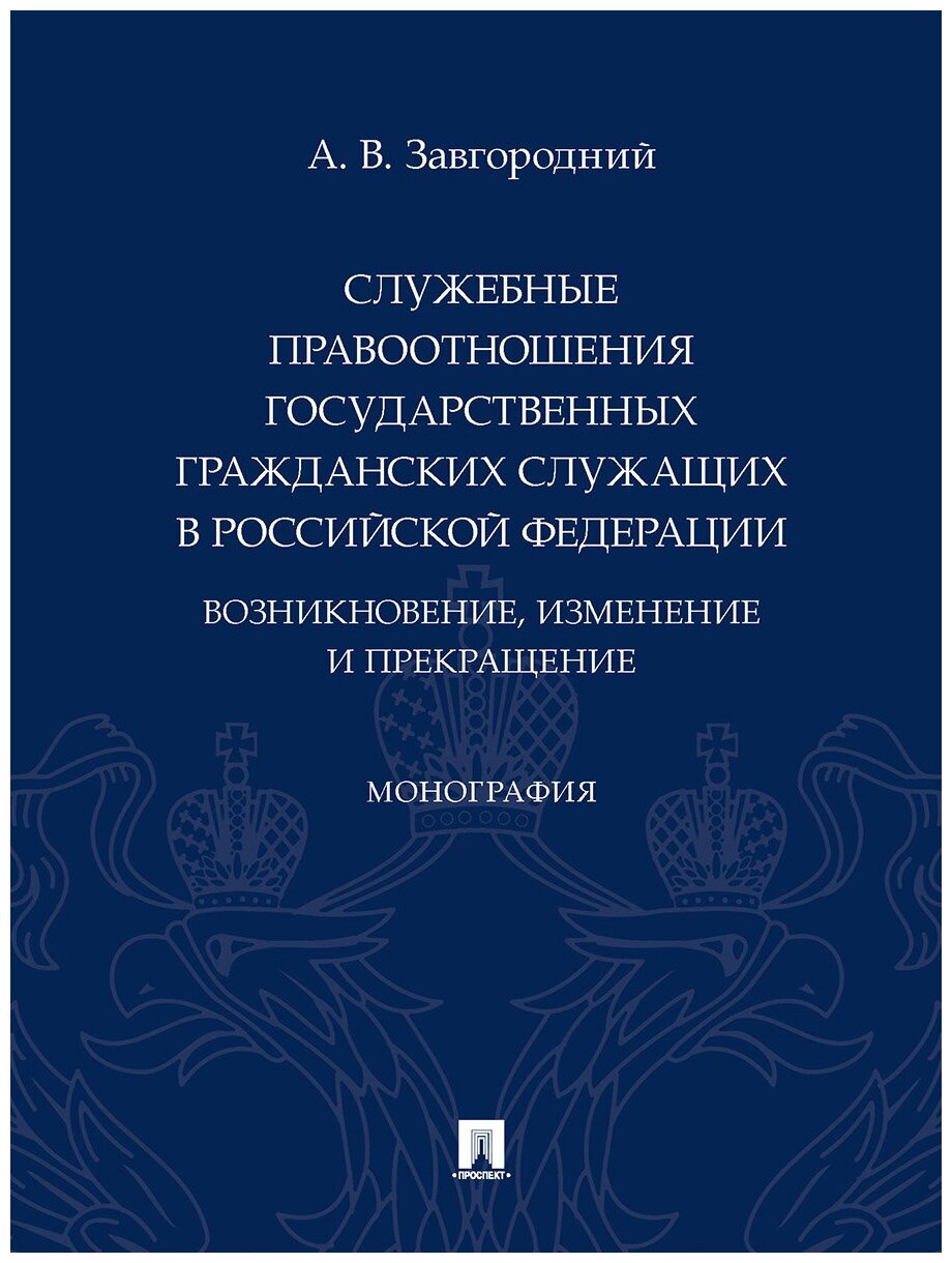 Служебные правоотношения государственных гражданских служащих в Российской Федерации Возникновение изменение и прекращение Монография - фото №1