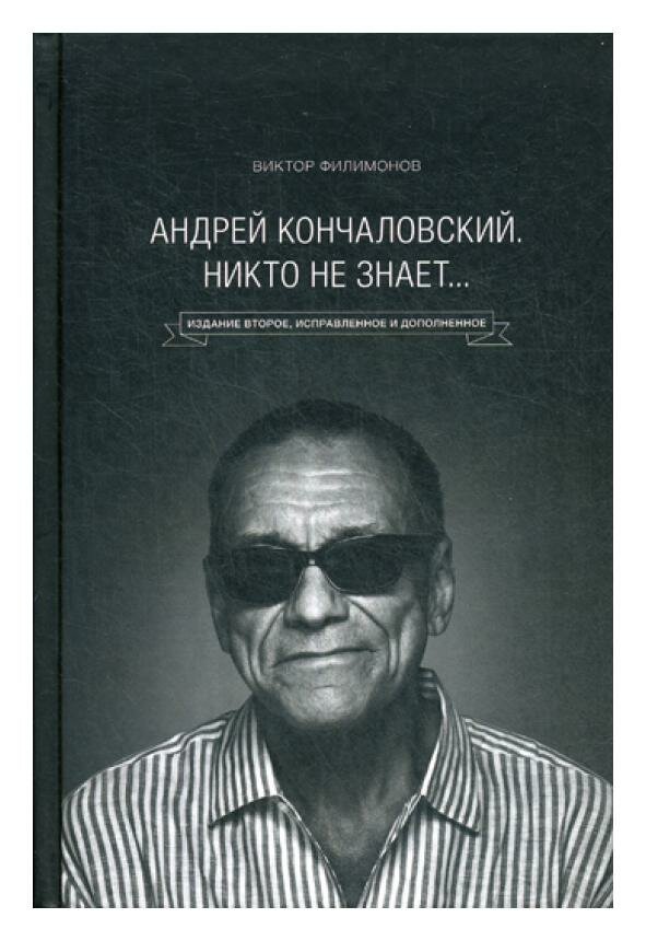 Андрей Кончаловский. Никто не знает. 2-е изд, перераб. и доп. Филимонов В. П. ЭКСМО