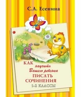 1-2 класс. Как научить Вашего ребенка писать сочинения (Есенина С. А.) Грамотей